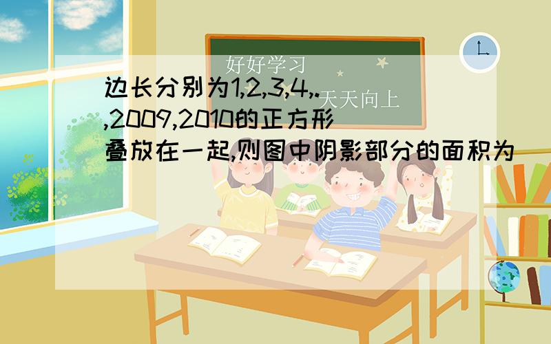 边长分别为1,2,3,4,.,2009,2010的正方形叠放在一起,则图中阴影部分的面积为( )