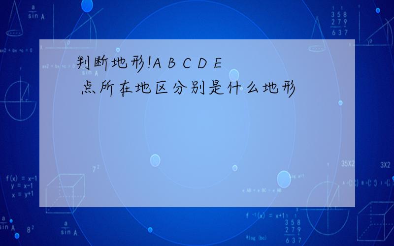 判断地形!A B C D E 点所在地区分别是什么地形