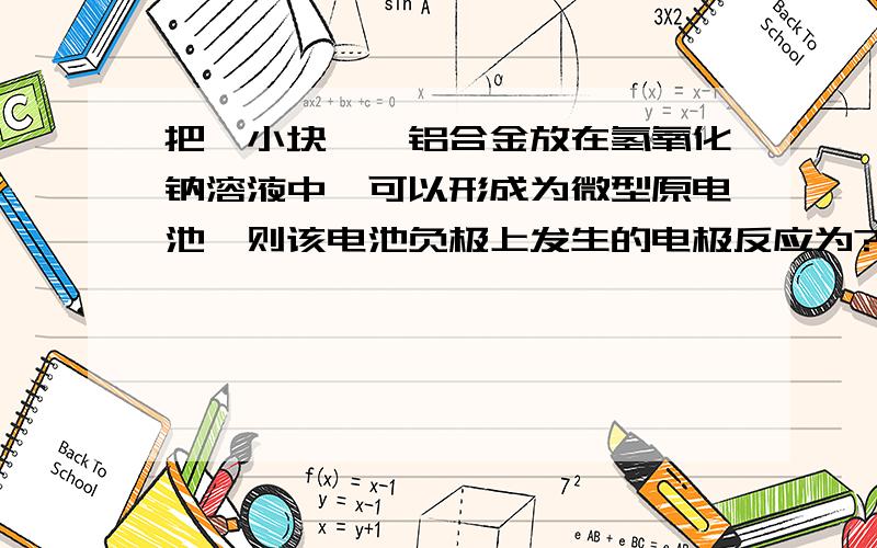 把一小块镁,铝合金放在氢氧化钠溶液中,可以形成为微型原电池,则该电池负极上发生的电极反应为?能给我讲下为什么这么写么?