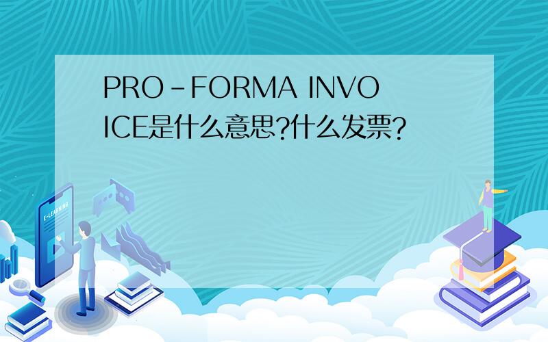 PRO-FORMA INVOICE是什么意思?什么发票?