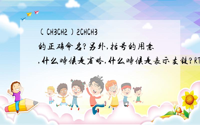 (CH3CH2)2CHCH3的正确命名?另外,括号的用意,什么时候是省略,什么时候是表示支链?RT,可以的话,另外,括号的用意,什么时候是省略,什么时候是表示支链?