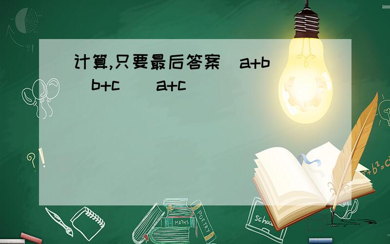 计算,只要最后答案（a+b)(b+c)(a+c)