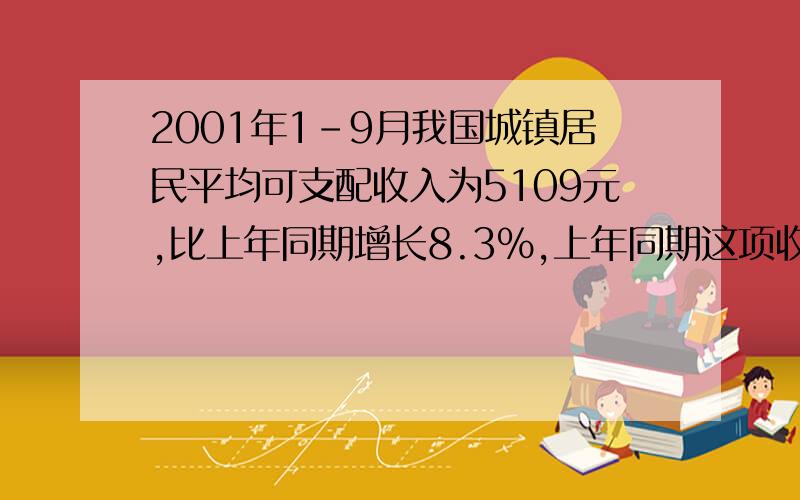 2001年1-9月我国城镇居民平均可支配收入为5109元,比上年同期增长8.3%,上年同期这项收入为多少?用方程解