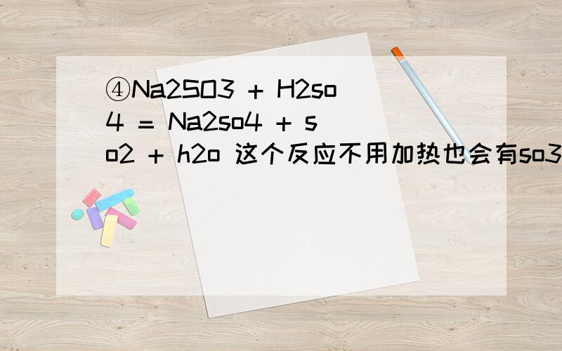 ④Na2SO3 + H2so4 = Na2so4 + so2 + h2o 这个反应不用加热也会有so3生成吗?为什么呢?⑤碳酸钠溶液存放在配有磨口塞的玻璃瓶中.为什么这样放试剂是错的?P71⑥怎么样判断两种元素是同一种核素?举个