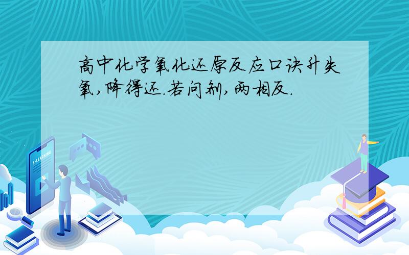 高中化学氧化还原反应口诀升失氧,降得还.若问剂,两相反.