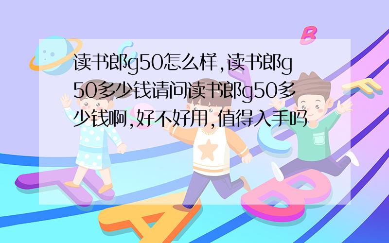 读书郎g50怎么样,读书郎g50多少钱请问读书郎g50多少钱啊,好不好用,值得入手吗