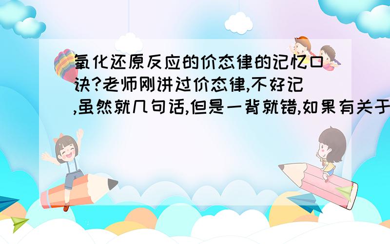 氧化还原反应的价态律的记忆口诀?老师刚讲过价态律,不好记,虽然就几句话,但是一背就错,如果有关于别的的口诀也可以．．