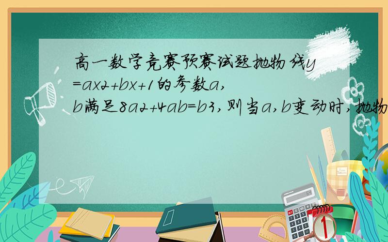 高一数学竞赛预赛试题抛物线y=ax2+bx+1的参数a,b满足8a2+4ab=b3,则当a,b变动时,抛物线的顶点一定在（）上.（A）抛物线（B）双曲线（C）圆或椭圆（D）直线答案是c.为什么?shiB