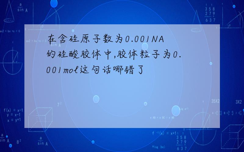 在含硅原子数为0.001NA的硅酸胶体中,胶体粒子为0.001mol这句话哪错了