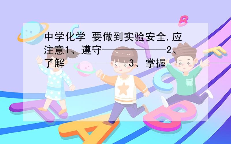 中学化学 要做到实验安全,应注意1、遵守——————2、了解——————3、掌握——————