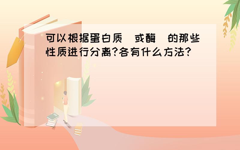 可以根据蛋白质（或酶）的那些性质进行分离?各有什么方法?