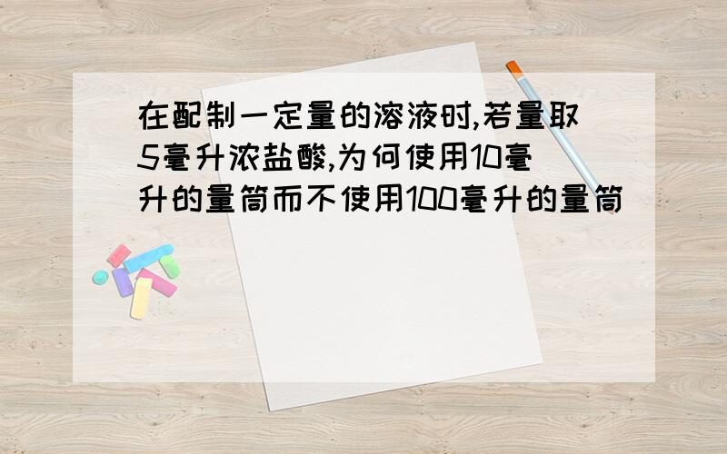 在配制一定量的溶液时,若量取5毫升浓盐酸,为何使用10毫升的量筒而不使用100毫升的量筒