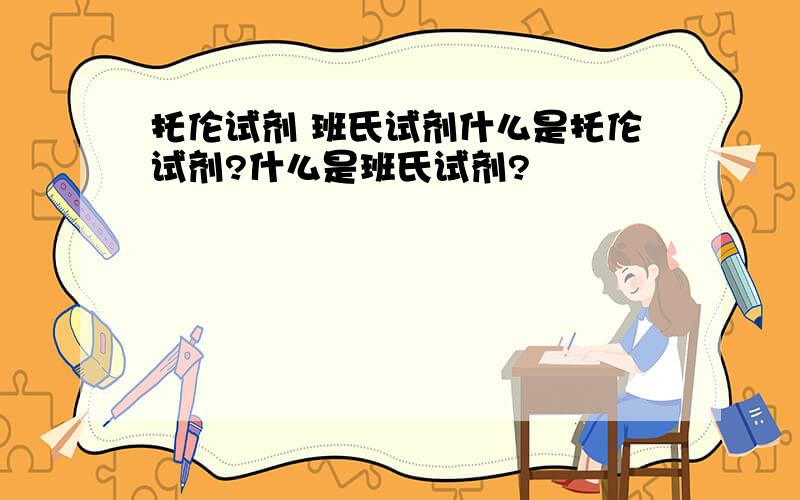 托伦试剂 班氏试剂什么是托伦试剂?什么是班氏试剂?