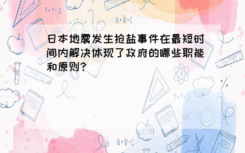 日本地震发生抢盐事件在最短时间内解决体现了政府的哪些职能和原则?