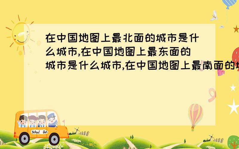 在中国地图上最北面的城市是什么城市,在中国地图上最东面的城市是什么城市,在中国地图上最南面的城市是什么城市,在中国地图上最西面的城市是什么城市