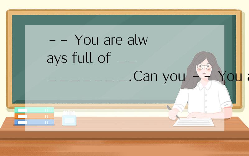 -- You are always full of _________.Can you -- You are always full of _________.Can you tell me the secret?-- Taking plenty of exercise everyday.A.power B.strength C.force D.energy