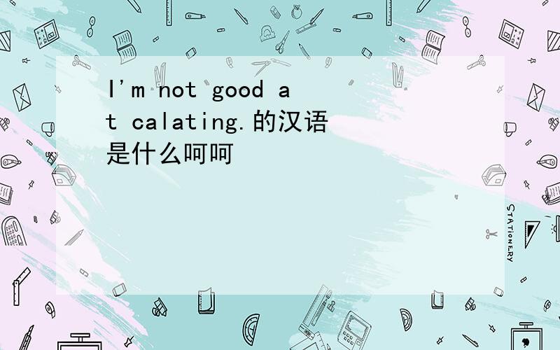 I'm not good at calating.的汉语是什么呵呵