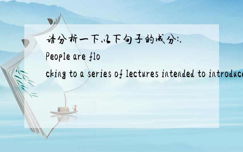 请分析一下以下句子的成分:.People are flocking to a series of lectures intended to introduce the general public to the refinements of traditional Chinese music.intended to introduce the general public to the refinements of traditional Chin