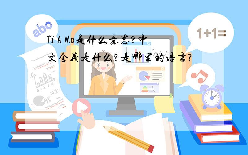 Ti A Mo是什么意思?中文含义是什么?是哪里的语言?