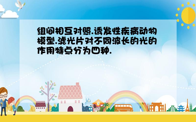 组间相互对照.诱发性疾病动物模型.滤光片对不同波长的光的作用特点分为四种.