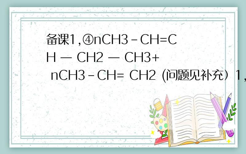 备课1,④nCH3-CH=CH — CH2 — CH3+ nCH3-CH= CH2 (问题见补充）1,④nCH3-CH=CH — CH2 — CH3+ nCH3-CH= CH2 或或 或                                                  ?为什么有这四种?这四种一样吗?请帮忙分析,