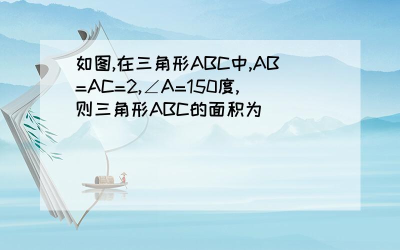 如图,在三角形ABC中,AB=AC=2,∠A=150度,则三角形ABC的面积为