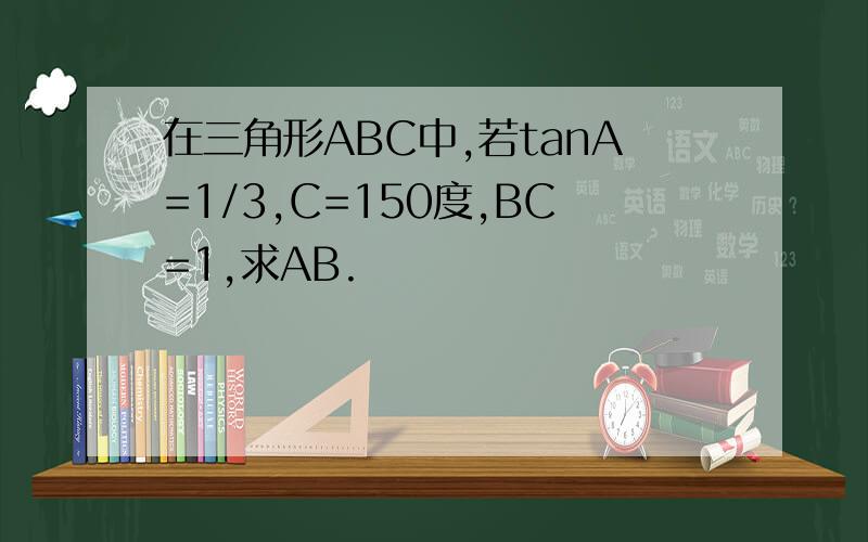 在三角形ABC中,若tanA=1/3,C=150度,BC=1,求AB.