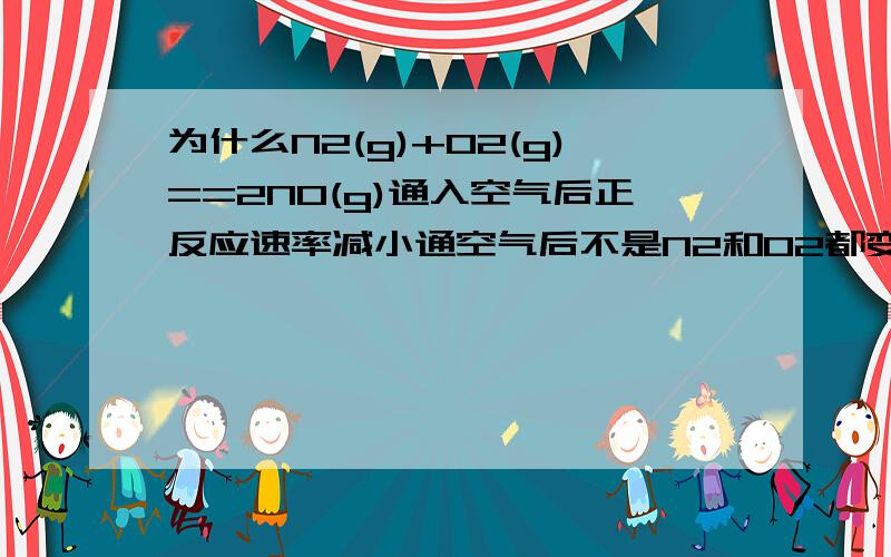 为什么N2(g)+O2(g)==2NO(g)通入空气后正反应速率减小通空气后不是N2和O2都变多了吗?为什么正反应速率还会减小呀?