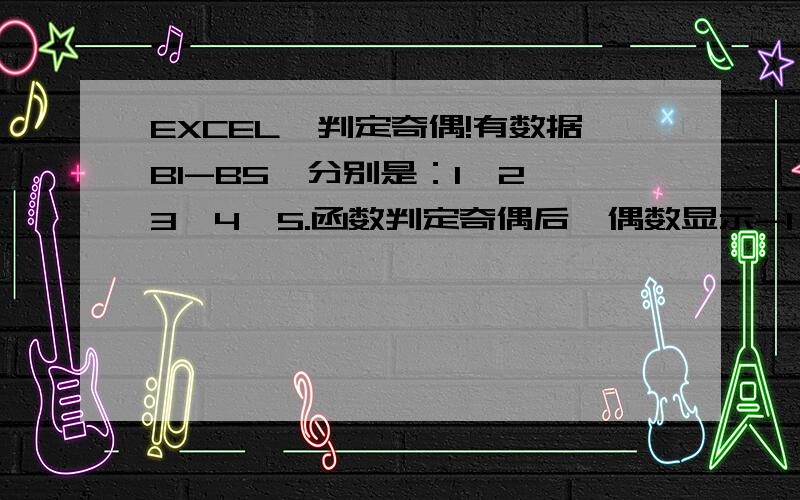 EXCEL,判定奇偶!有数据B1-B5,分别是：1,2,3,4,5.函数判定奇偶后,偶数显示-1,奇数显示1,最终结果显示在C1-C5里,