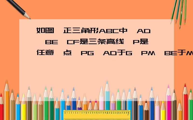 如图,正三角形ABC中,AD、BE、CF是三条高线,P是任意一点,PG⊥AD于G,PM⊥BE于M,PK⊥CF于K,求证：PK=PG+PM求证：PK=PG+PM请无聊的人不要乱说！