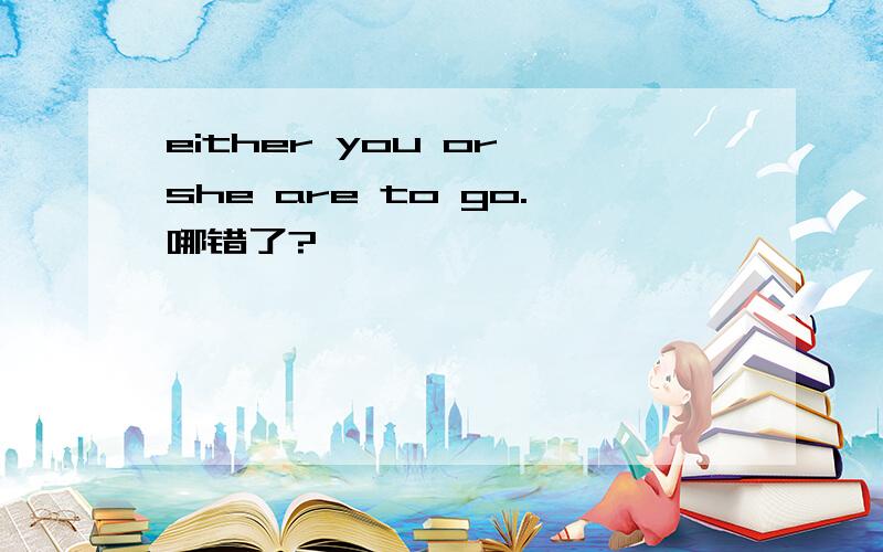 either you or she are to go.哪错了?