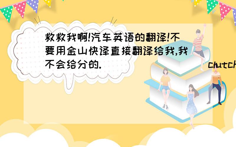 救救我啊!汽车英语的翻译!不要用金山快译直接翻译给我,我不会给分的.                   clutch actuator.vehicle speed.gear position.T/M input speed.brake pedal.shife lever position.engine speed. accelerator pedal position. th