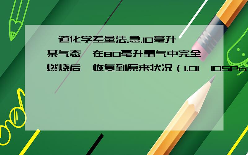 一道化学差量法.急.10毫升某气态烃在80毫升氧气中完全燃烧后,恢复到原来状况（1.01×105Pa ,270K）时,测得气体体积为70毫升,求此烃的分子式.　　分析：原混和气体总体积为90毫升,反应后为70毫