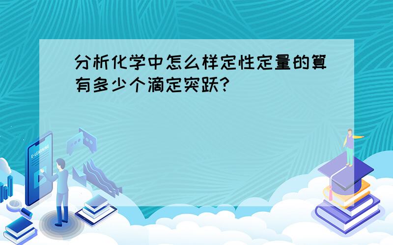 分析化学中怎么样定性定量的算有多少个滴定突跃?