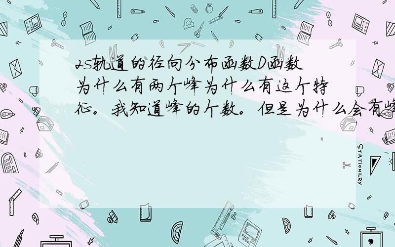 2s轨道的径向分布函数D函数为什么有两个峰为什么有这个特征。我知道峰的个数。但是为什么会有峰啊>