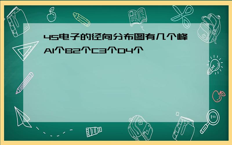 4S电子的径向分布图有几个峰A1个B2个C3个D4个