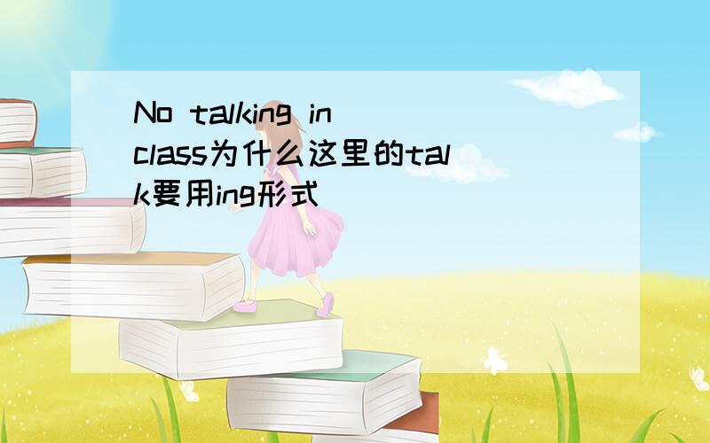 No talking in class为什么这里的talk要用ing形式