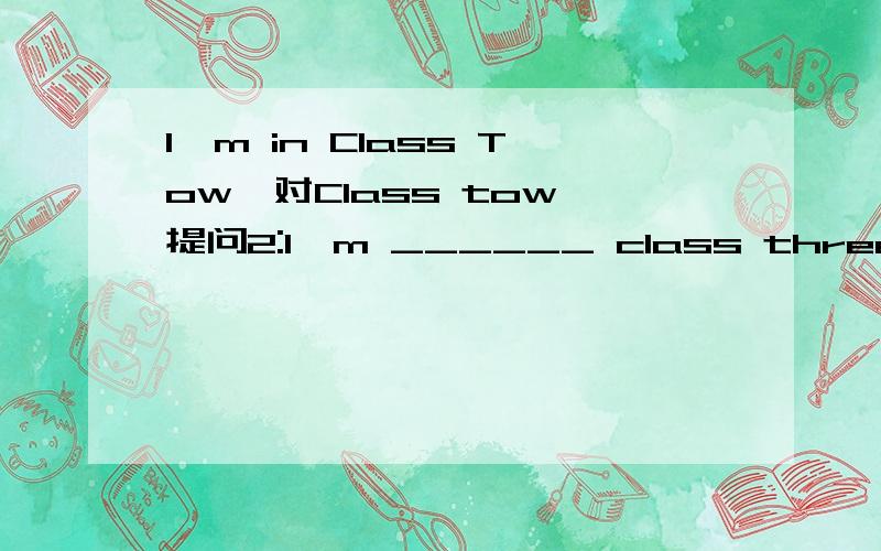 I'm in Class Tow,对Class tow 提问2:I'm ______ class three,到底是用in还是at?3：I have a ID Card .Its _______ is 368899.用 ID Card 还是number?、4：MIiss cao is my English teacher.______ is very nice.We all like her very much.What's _____