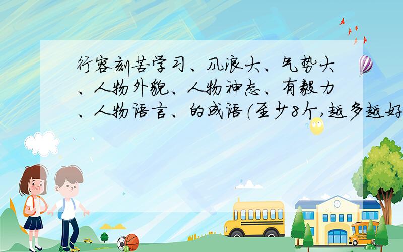 行容刻苦学习、风浪大、气势大、人物外貌、人物神态、有毅力、人物语言、的成语（至少8个,越多越好,急…