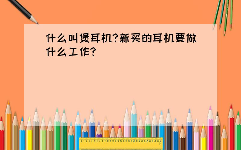 什么叫煲耳机?新买的耳机要做什么工作?