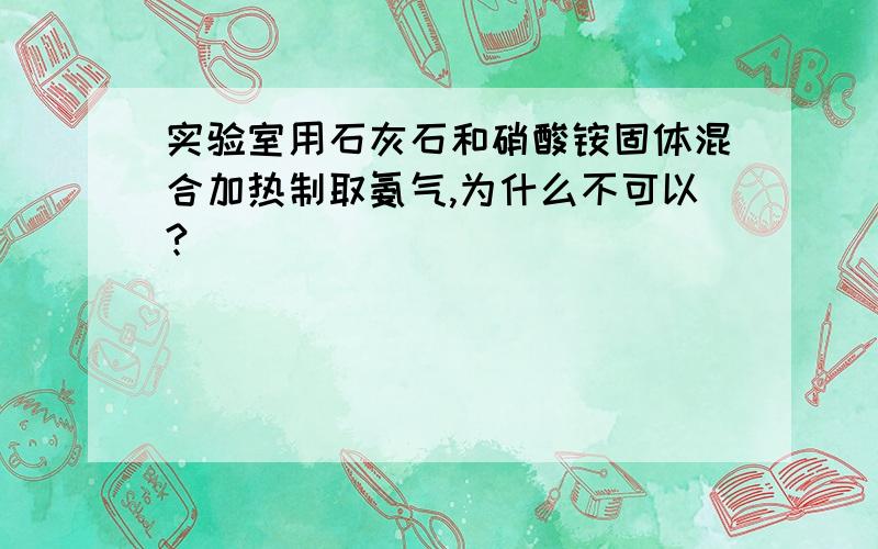 实验室用石灰石和硝酸铵固体混合加热制取氨气,为什么不可以?