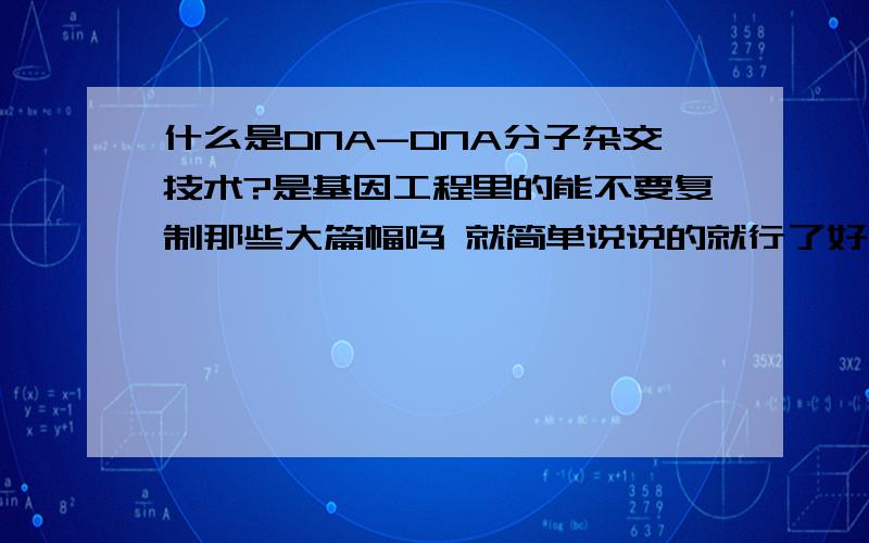 什么是DNA-DNA分子杂交技术?是基因工程里的能不要复制那些大篇幅吗 就简单说说的就行了好像是什么基因探针 就是基因工程里用来检验目的基因是否杂交到宿主DNA上用的 但是我不明白它是