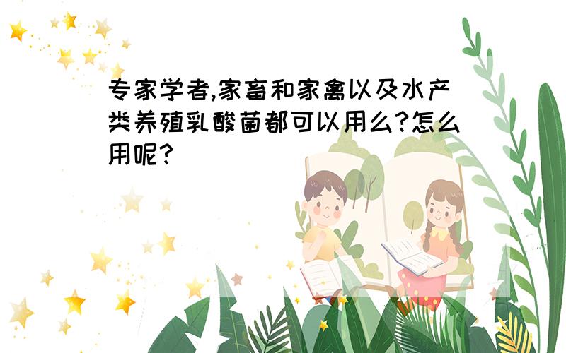 专家学者,家畜和家禽以及水产类养殖乳酸菌都可以用么?怎么用呢?