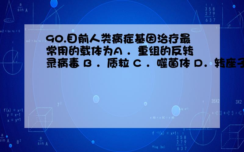 90.目前人类病症基因治疗最常用的载体为A ．重组的反转录病毒 B ．质粒 C ．噬菌体 D．转座子为什么?