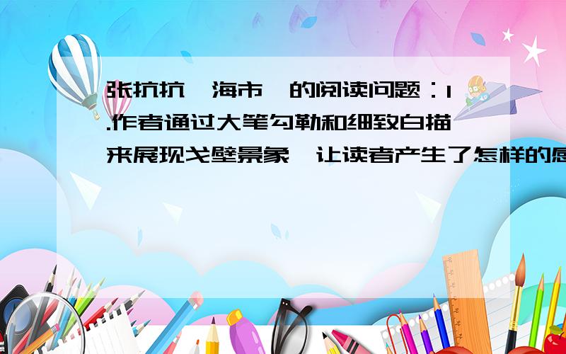 张抗抗《海市》的阅读问题：1.作者通过大笔勾勒和细致白描来展现戈壁景象,让读者产生了怎样的感受?2.文章写了戈壁滩那些自然景象?留给你印象最深的是什么?试简要说明.3.文章是按怎样