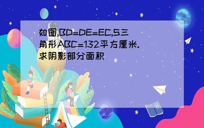 如图,BD=DE=EC,S三角形ABC=132平方厘米.求阴影部分面积