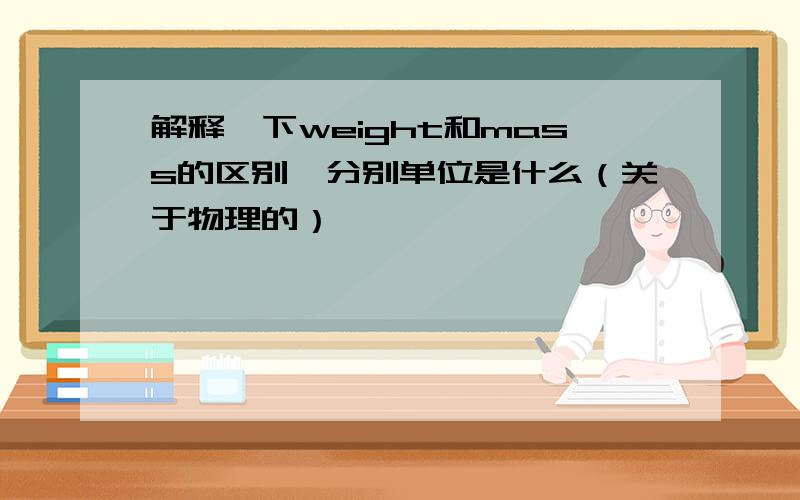 解释一下weight和mass的区别,分别单位是什么（关于物理的）