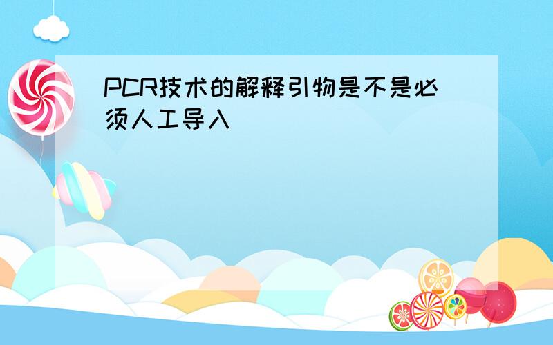 PCR技术的解释引物是不是必须人工导入