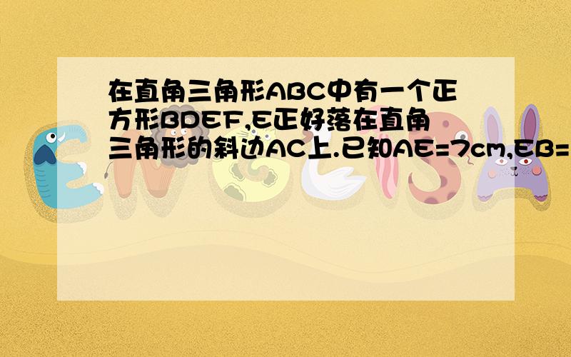 在直角三角形ABC中有一个正方形BDEF,E正好落在直角三角形的斜边AC上.已知AE=7cm,EB=13CM,求阴影部分正方形BDEF 不是阴影部分