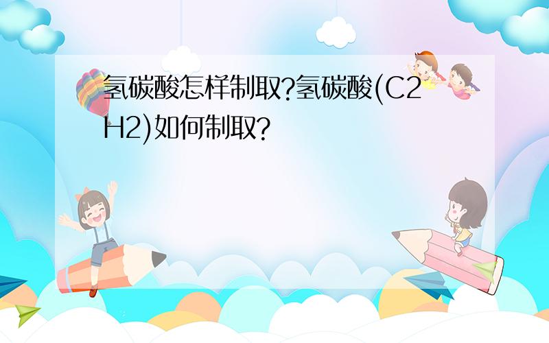 氢碳酸怎样制取?氢碳酸(C2H2)如何制取?